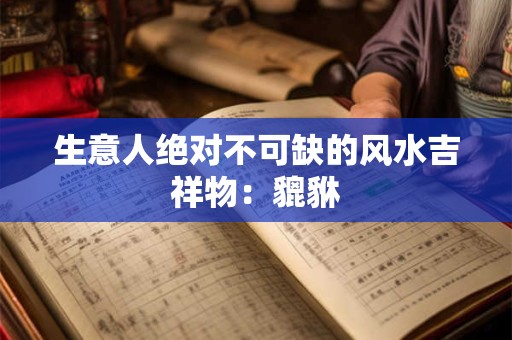生意人绝对不可缺的风水吉祥物：貔貅