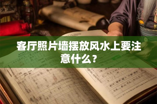 客厅照片墙摆放风水上要注意什么？