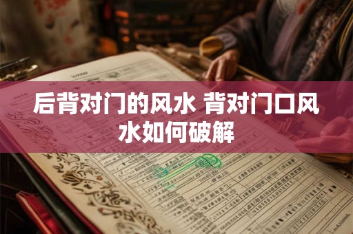 详细阅读:后背对门的风水 背对门口风水如何破解 后背对门的风水 背对门口风水如何破解