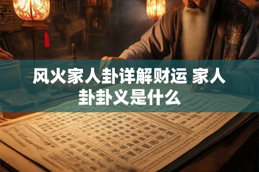 详细阅读:风火家人卦详解财运 家人卦卦义是什么 风火家人卦详解财运 家人卦卦义是什么