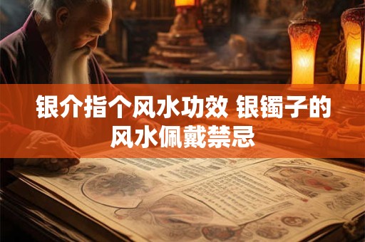 银介指个风水功效 银镯子的风水佩戴禁忌