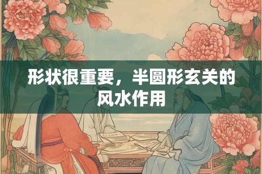 形状很重要，半圆形玄关的风水作用