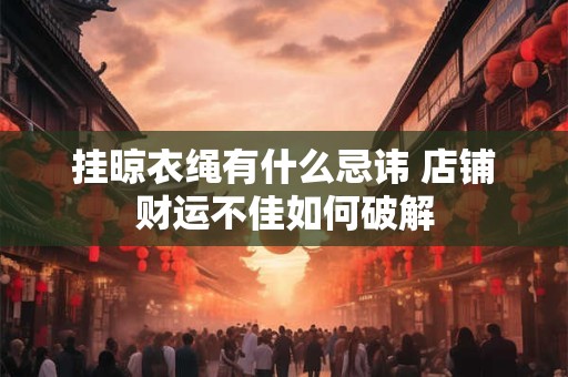 详细阅读:挂晾衣绳有什么忌讳 店铺财运不佳如何破解 挂晾衣绳有什么忌讳 店铺财运不佳如何破解