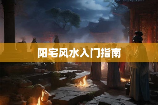 详细阅读:阳宅风水入门指南 阳宅风水入门指南