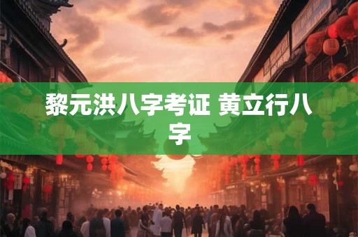 黎元洪八字考证 黄立行八字