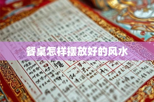 餐桌怎样摆放好的风水