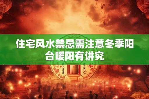 住宅风水禁忌需注意冬季阳台暖阳有讲究