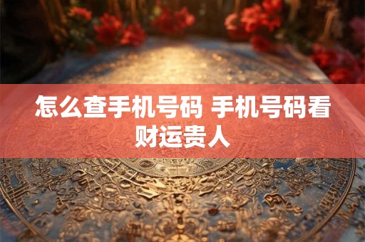 怎么查手机号码 手机号码看财运贵人