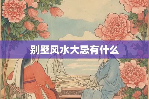 别墅风水大忌有什么