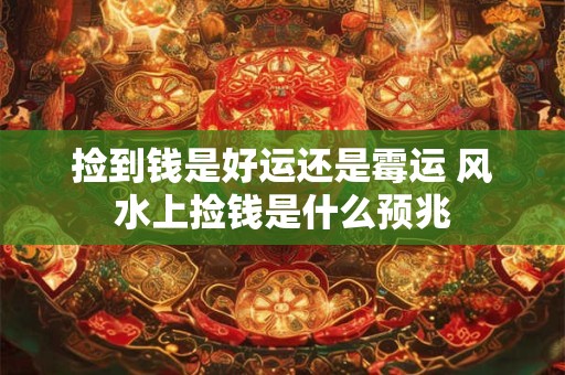 捡到钱是好运还是霉运 风水上捡钱是什么预兆