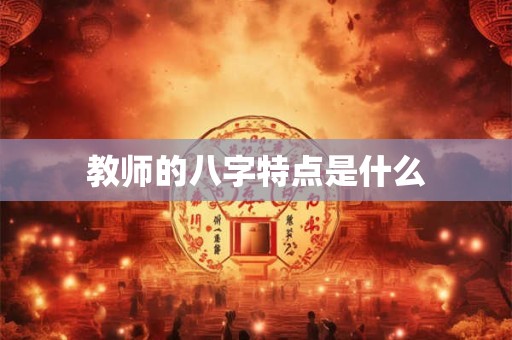 教师的八字特点是什么