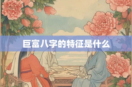 巨富八字的特征是什么
