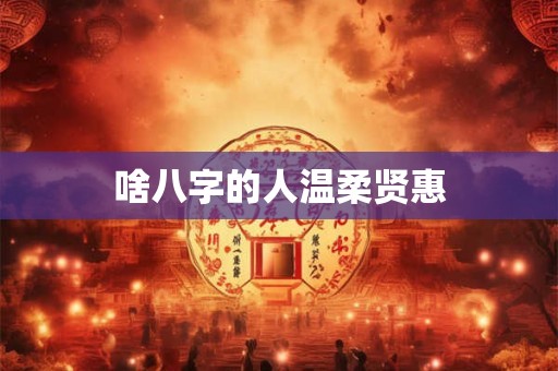 啥八字的人温柔贤惠