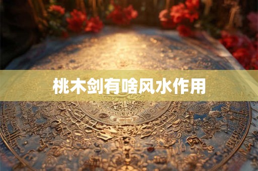 桃木剑有啥风水作用