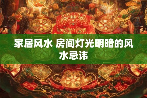 家居风水 房间灯光明暗的风水忌讳