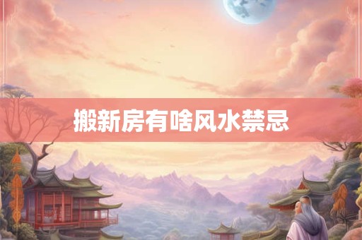 搬新房有啥风水禁忌