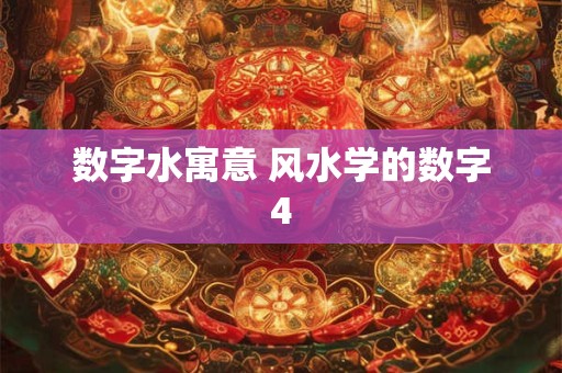 数字水寓意 风水学的数字4