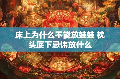 床上为什么不能放娃娃 枕头底下忌讳放什么