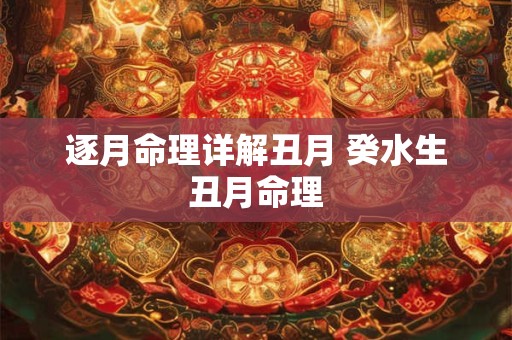 逐月命理详解丑月 癸水生丑月命理