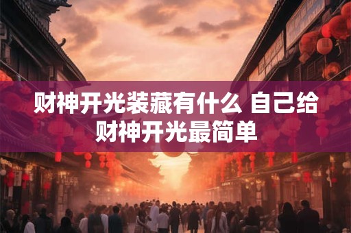 财神开光装藏有什么 自己给财神开光最简单