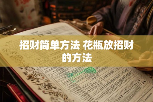 招财简单方法 花瓶放招财的方法
