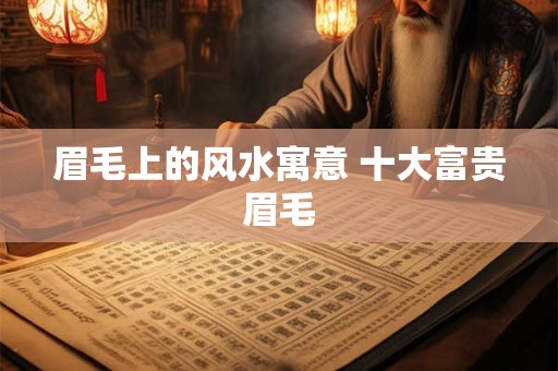眉毛上的风水寓意 十大富贵眉毛