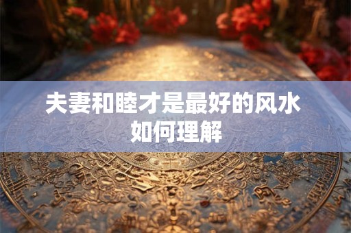 夫妻和睦才是最好的风水 如何理解