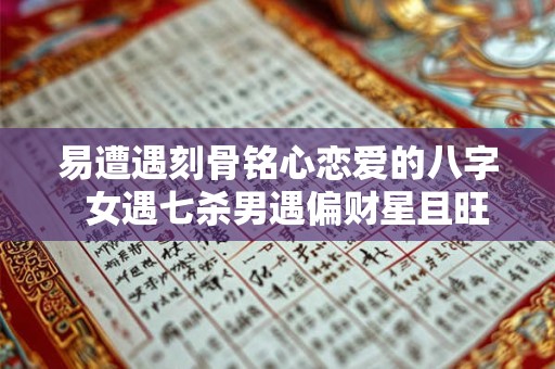 易遭遇刻骨铭心恋爱的八字  女遇七杀男遇偏财星且旺衰适中