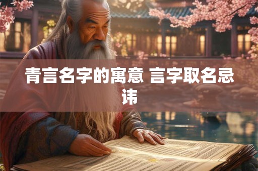青言名字的寓意 言字取名忌讳