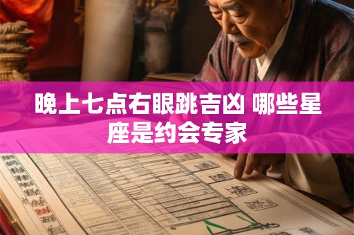 晚上七点右眼跳吉凶 哪些星座是约会专家