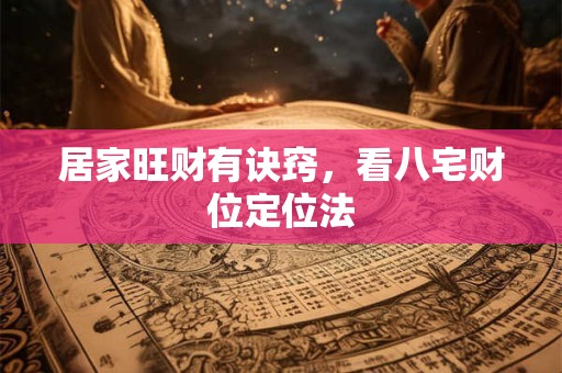 居家旺财有诀窍，看八宅财位定位法