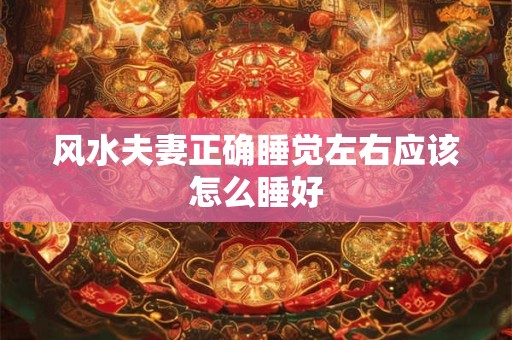 风水夫妻正确睡觉左右应该怎么睡好