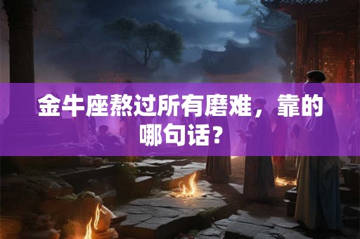 金牛座熬过所有磨难，靠的哪句话？