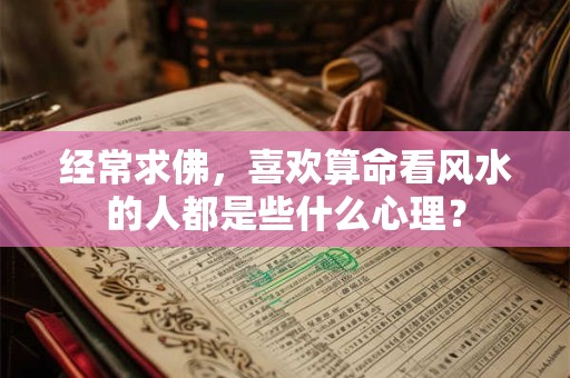 经常求佛，喜欢算命看风水的人都是些什么心理？