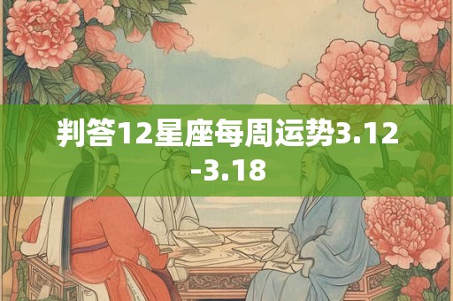 判答12星座每周运势3.12-3.18