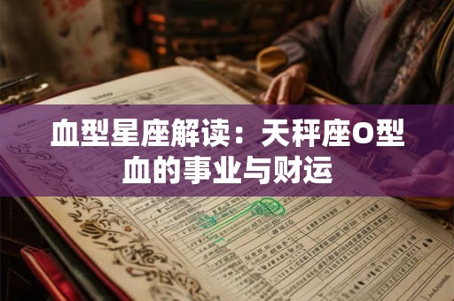 血型星座解读：天秤座O型血的事业与财运