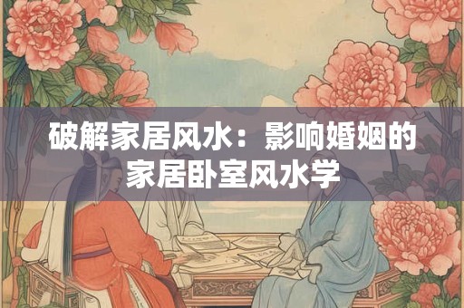 破解家居风水：影响婚姻的家居卧室风水学