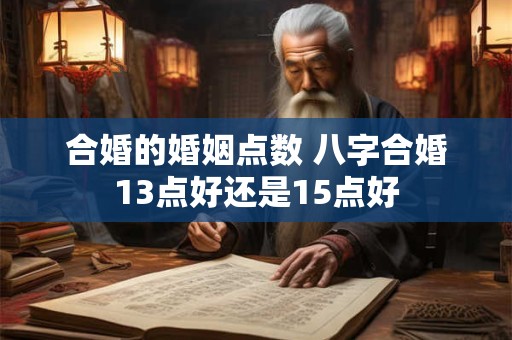 合婚的婚姻点数 八字合婚13点好还是15点好