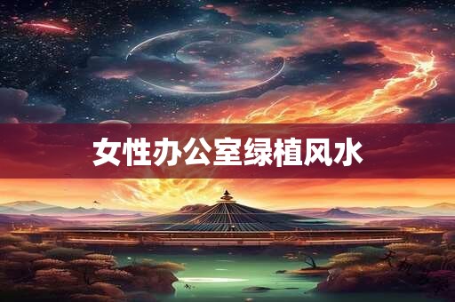 女性办公室绿植风水