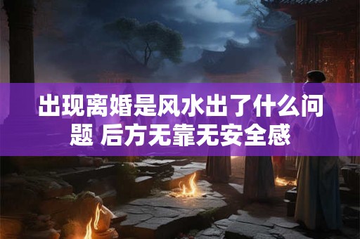 出现离婚是风水出了什么问题 后方无靠无安全感