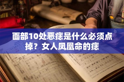 面部10处恶痣是什么必须点掉？女人凤凰命的痣