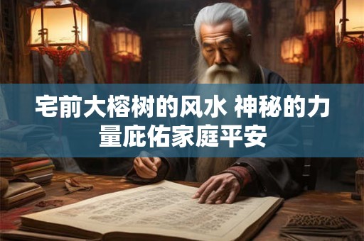 宅前大榕树的风水 神秘的力量庇佑家庭平安