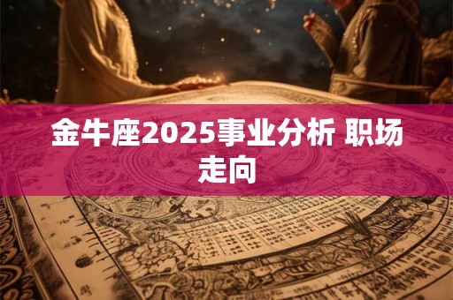 金牛座2025事业分析 职场走向