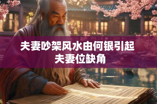 夫妻吵架风水由何银引起  夫妻位缺角