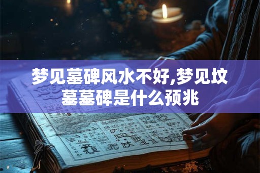 梦见墓碑风水不好,梦见坟墓墓碑是什么预兆
