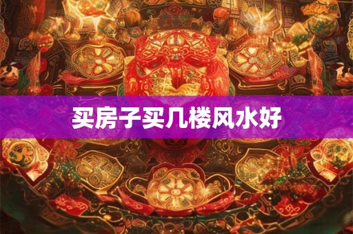 买房子买几楼风水好