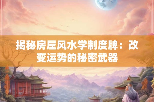 揭秘房屋风水学制度牌：改变运势的秘密武器