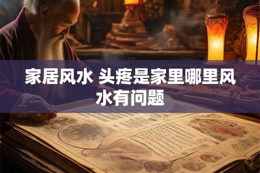家居风水 头疼是家里哪里风水有问题