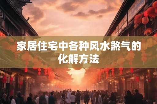家居住宅中各种风水煞气的化解方法