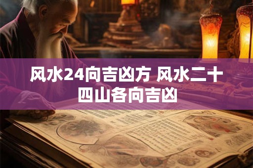 风水24向吉凶方 风水二十四山各向吉凶